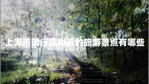 上海市閔行區(qū)附近的旅游景點有哪些
