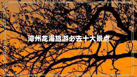 漳州龍海旅游必去十大景點