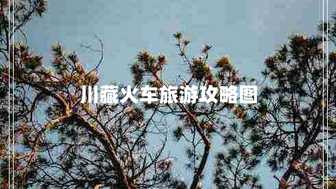 川藏火車旅游攻略圖