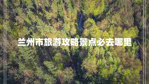 蘭州市旅游攻略景點必去哪里