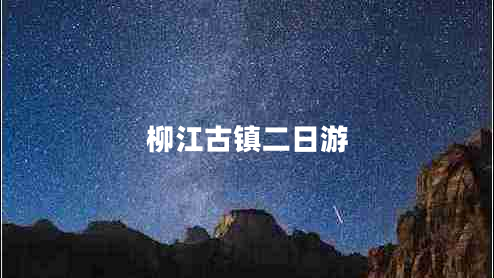 柳江古鎮(zhèn)二日游 柳江古鎮(zhèn)二日游