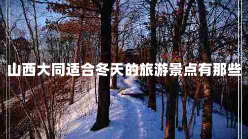 山西大同適合冬天的旅游景點有那些