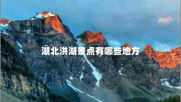 湖北洪湖景點(diǎn)有哪些地方 湖北洪湖景點(diǎn)有哪些地方