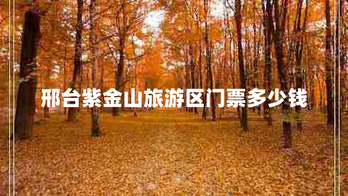 邢臺(tái)紫金山旅游區(qū)門(mén)票多少錢(qián)