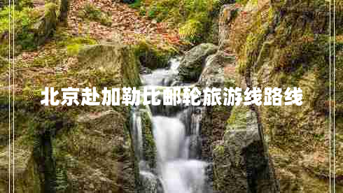 北京赴加勒比郵輪旅游線路線