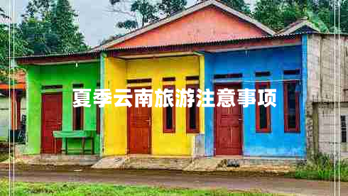 夏季云南旅游注意事項(xiàng)