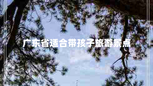 廣東省適合帶孩子旅游景點