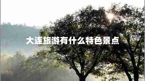 大連旅游有什么特色景點