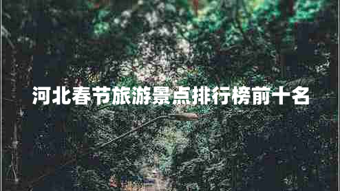 河北春節(jié)旅游景點排行榜前十名
