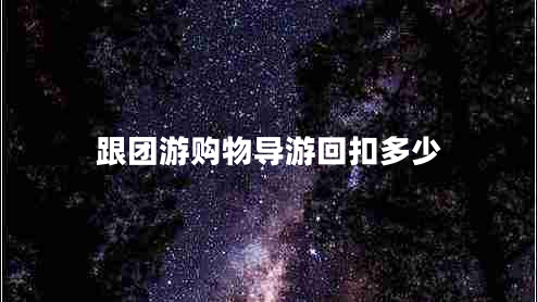 跟團(tuán)游購物導(dǎo)游回扣多少
