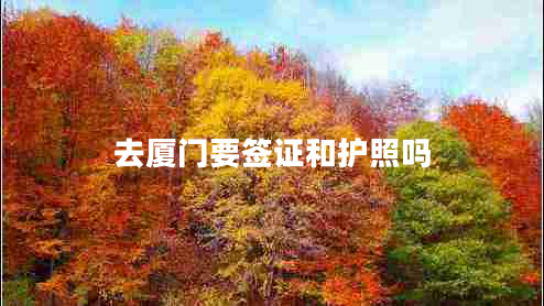 去廈門要簽證和護(hù)照嗎