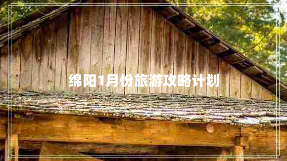 綿陽1月份旅游攻略計(jì)劃