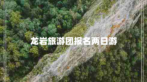 龍巖旅游團(tuán)報(bào)名兩日游