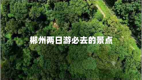 郴州兩日游必去的景點(diǎn) 郴州兩日游必去的景點(diǎn)