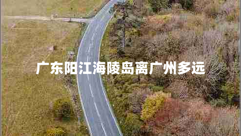 廣東陽(yáng)江海陵島離廣州多遠(yuǎn)