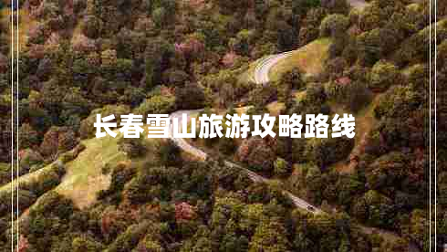長(zhǎng)春雪山旅游攻略路線(xiàn)