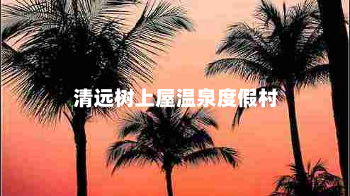 清遠樹上屋溫泉度假村