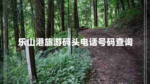 樂山港旅游碼頭電話號(hào)碼查詢