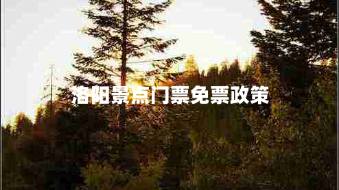 洛陽景點(diǎn)門票免票政策 洛陽景點(diǎn)門票免票政策