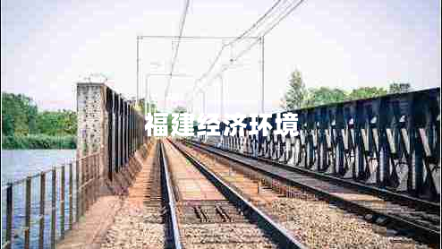 福建經(jīng)濟環(huán)境 福建經(jīng)濟環(huán)境