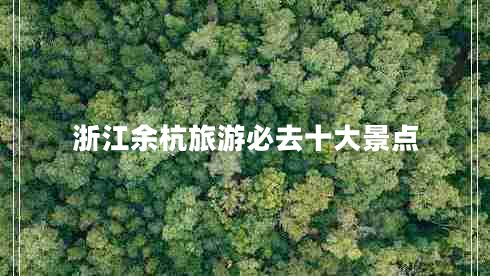 浙江余杭旅游必去十大景點
