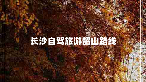 長(zhǎng)沙自駕旅游韶山路線