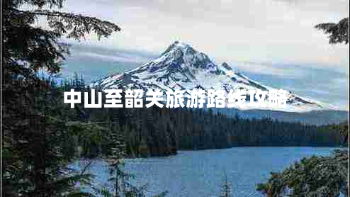 中山至韶關(guān)旅游路線攻略