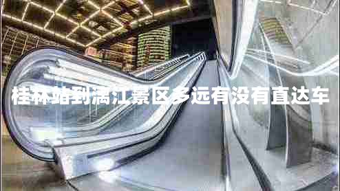 桂林站到漓江景區(qū)多遠(yuǎn)有沒(méi)有直達(dá)車(chē)