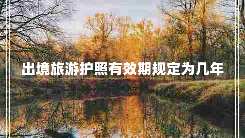 出境旅游護照有效期規(guī)定為幾年