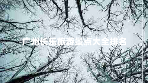 廣州長樂旅游景點大全排名