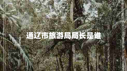 通遼市旅游局局長是誰 通遼市旅游局局長是誰