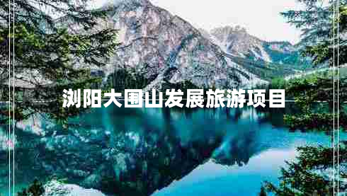 瀏陽大圍山發(fā)展旅游項目