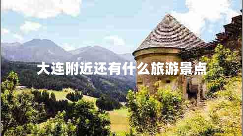 大連附近還有什么旅游景點