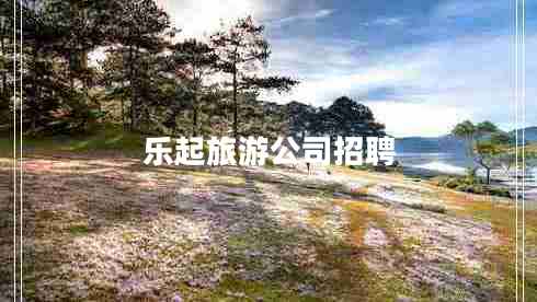 樂(lè)起旅游公司招聘