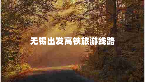 無(wú)錫出發(fā)高鐵旅游線路