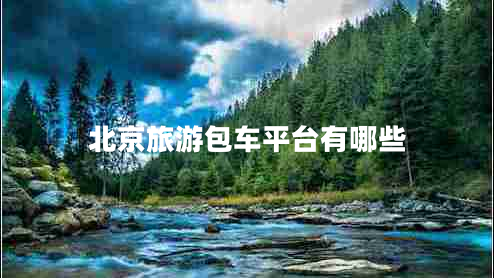 北京旅游包車(chē)平臺(tái)有哪些