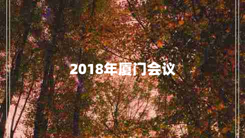 2018年廈門會(huì)議 2018年廈門會(huì)議