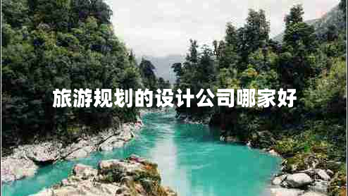 旅游規(guī)劃的設計公司哪家好