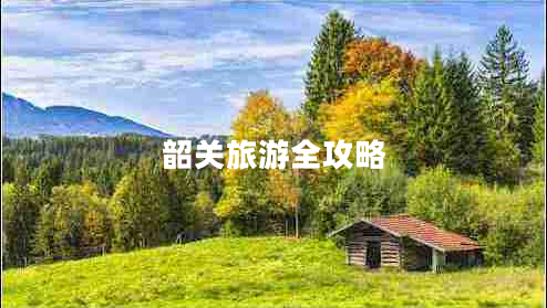 韶關旅游全攻略