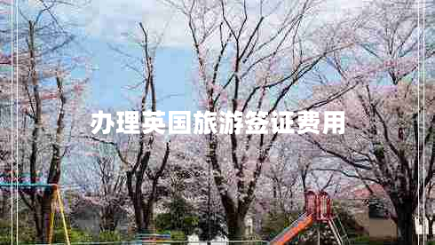 辦理英國旅游簽證費(fèi)用