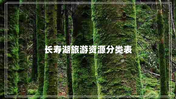 長(zhǎng)壽湖旅游資源分類表