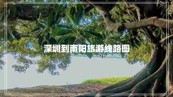 深圳到南陽旅游線路圖