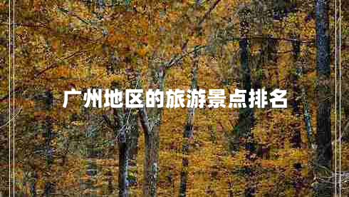 廣州地區(qū)的旅游景點(diǎn)排名
