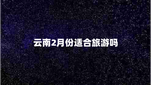云南2月份適合旅游嗎
