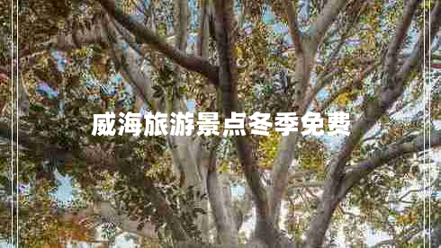 威海旅游景點(diǎn)冬季免費(fèi)
