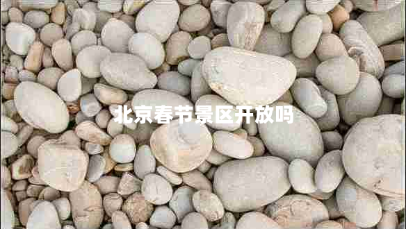 北京春節(jié)景區(qū)開(kāi)放嗎