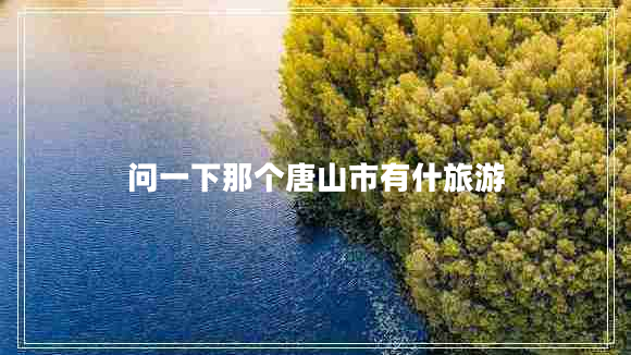 問一下那個唐山市有什旅游