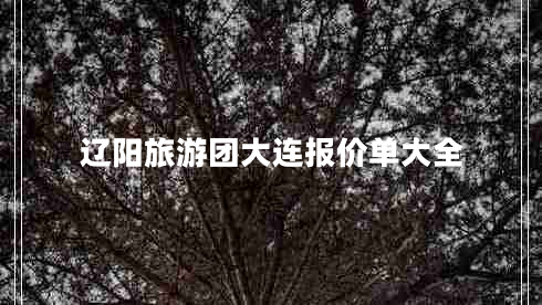 遼陽旅游團大連報價單大全