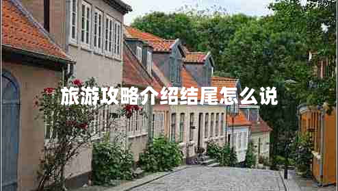 旅游攻略介紹結尾怎么說