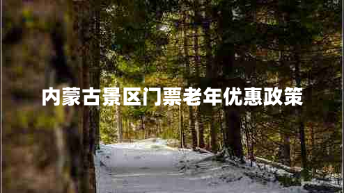 內(nèi)蒙古景區(qū)門(mén)票老年優(yōu)惠政策